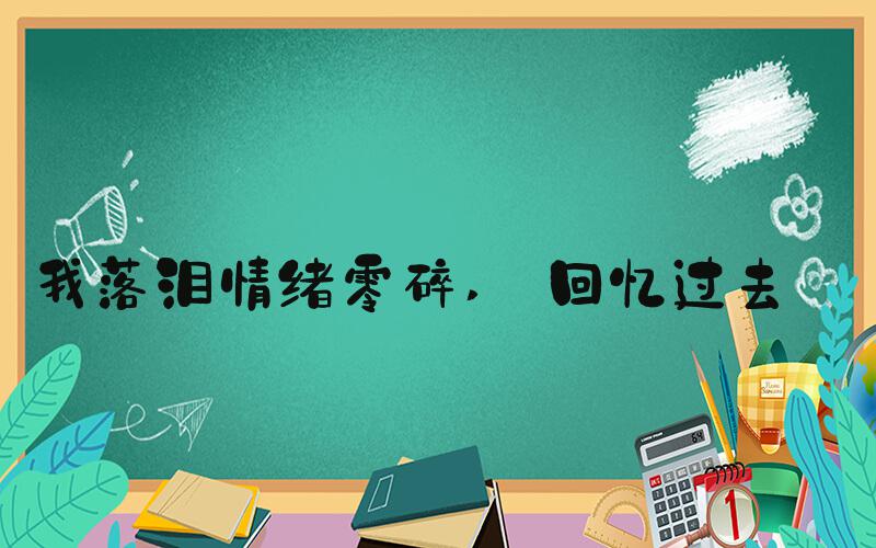 我落泪情绪零碎  回忆过去 